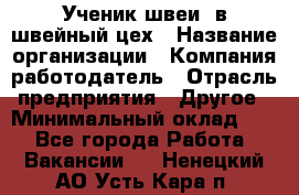 Ученик швеи. в швейный цех › Название организации ­ Компания-работодатель › Отрасль предприятия ­ Другое › Минимальный оклад ­ 1 - Все города Работа » Вакансии   . Ненецкий АО,Усть-Кара п.